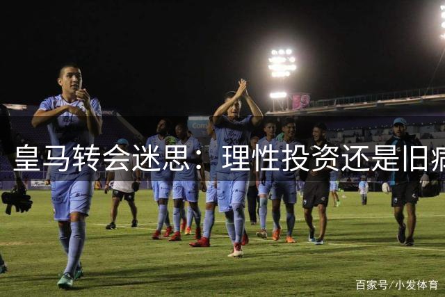 皇马转会迷思：理性投资还是旧病复发？